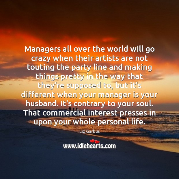 Managers all over the world will go crazy when their artists are Liz Garbus Picture Quote