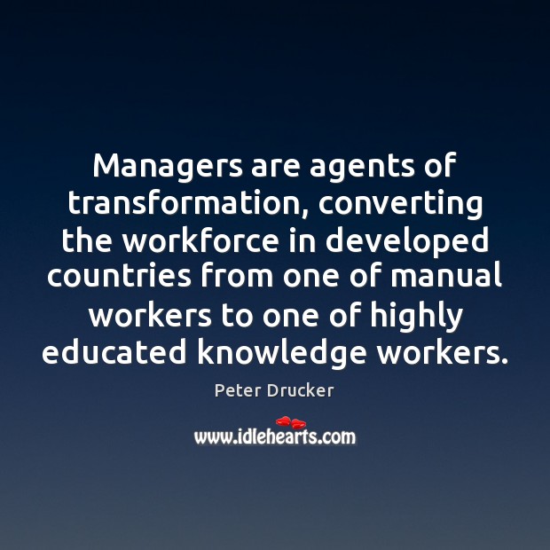 Managers are agents of transformation, converting the workforce in developed countries from Peter Drucker Picture Quote