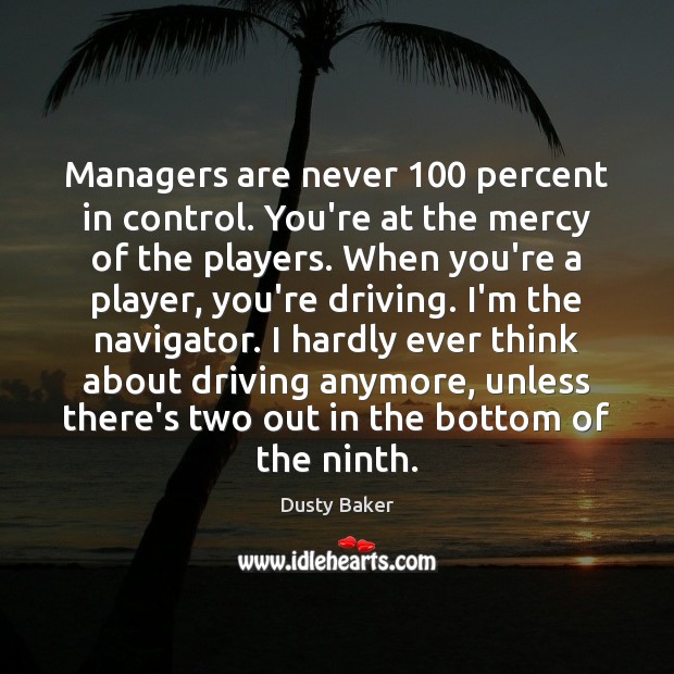 Managers are never 100 percent in control. You’re at the mercy of the Driving Quotes Image