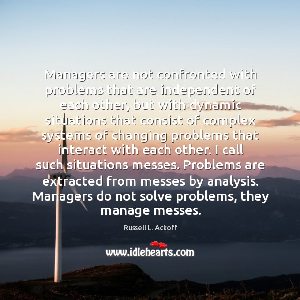Managers are not confronted with problems that are independent of each other, Russell L. Ackoff Picture Quote