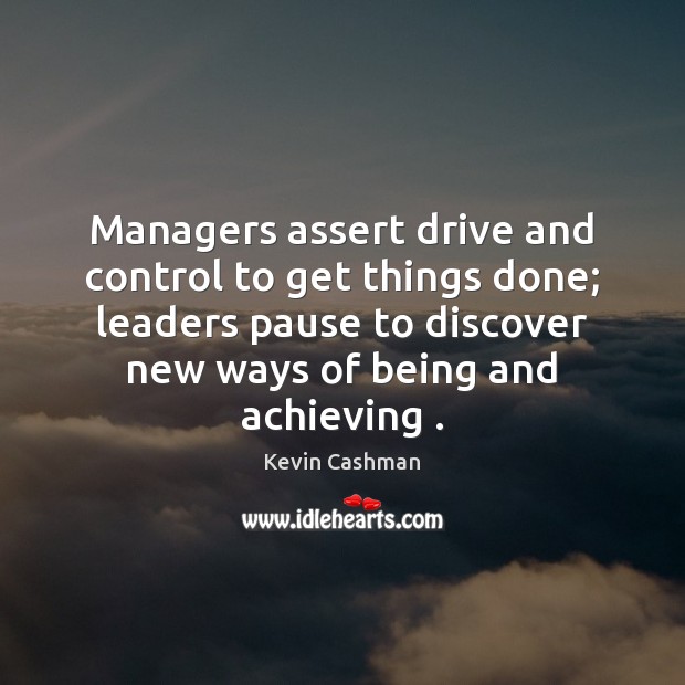 Managers assert drive and control to get things done; leaders pause to Kevin Cashman Picture Quote