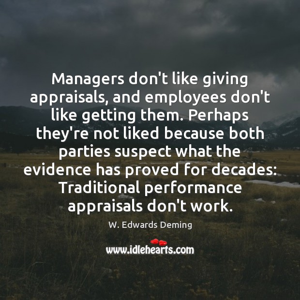Managers don’t like giving appraisals, and employees don’t like getting them. Perhaps W. Edwards Deming Picture Quote