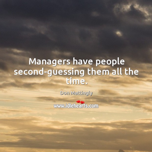 Managers have people second-guessing them all the time. Don Mattingly Picture Quote