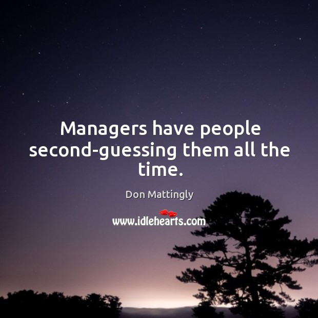 Managers have people second-guessing them all the time. Image
