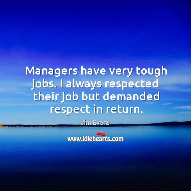 Managers have very tough jobs. I always respected their job but demanded respect in return. Jim Evans Picture Quote
