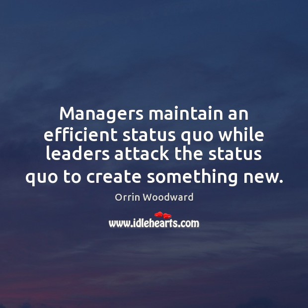 Managers maintain an efficient status quo while leaders attack the status quo Orrin Woodward Picture Quote