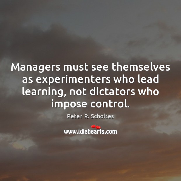 Managers must see themselves as experimenters who lead learning, not dictators who Image