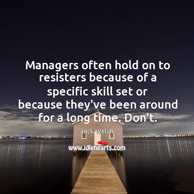 Managers often hold on to resisters because of a specific skill set Jack Welch Picture Quote