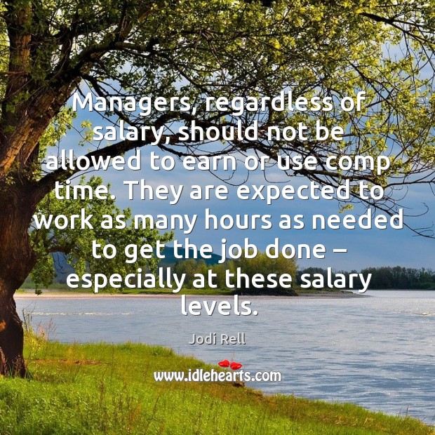 Managers, regardless of salary, should not be allowed to earn or use comp time. Jodi Rell Picture Quote