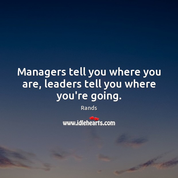 Managers tell you where you are, leaders tell you where you’re going. Rands Picture Quote