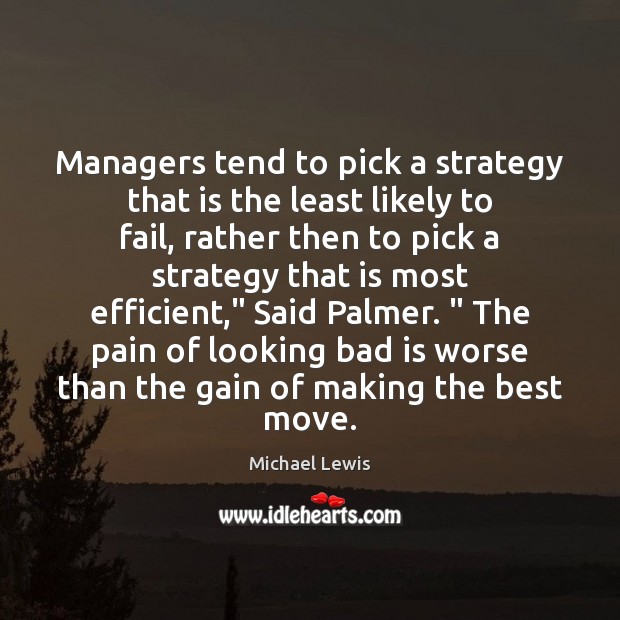 Managers tend to pick a strategy that is the least likely to Michael Lewis Picture Quote