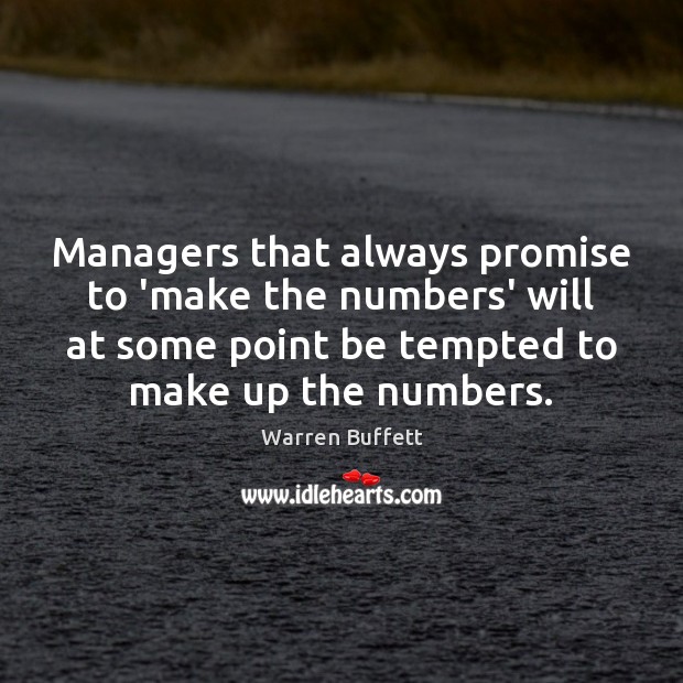 Managers that always promise to ‘make the numbers’ will at some point Warren Buffett Picture Quote