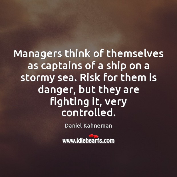 Managers think of themselves as captains of a ship on a stormy Daniel Kahneman Picture Quote