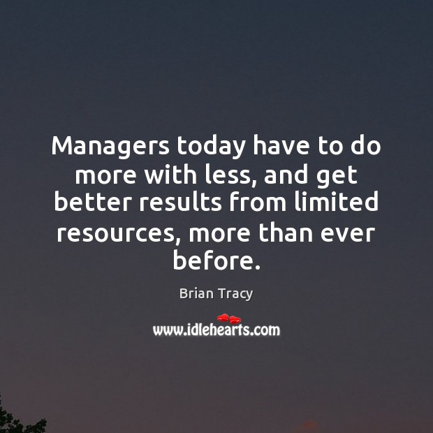 Managers today have to do more with less, and get better results Brian Tracy Picture Quote
