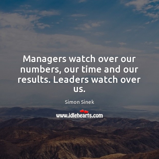 Managers watch over our numbers, our time and our results. Leaders watch over us. Simon Sinek Picture Quote