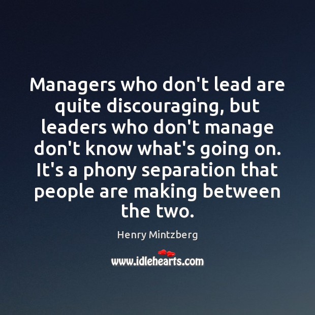 Managers who don’t lead are quite discouraging, but leaders who don’t manage Henry Mintzberg Picture Quote