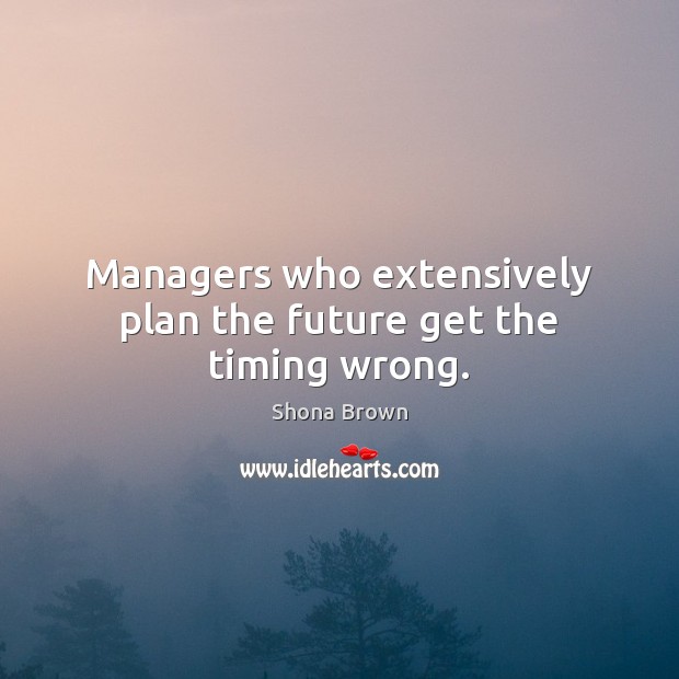Managers who extensively plan the future get the timing wrong. Image