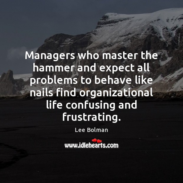 Managers who master the hammer and expect all problems to behave like Expect Quotes Image