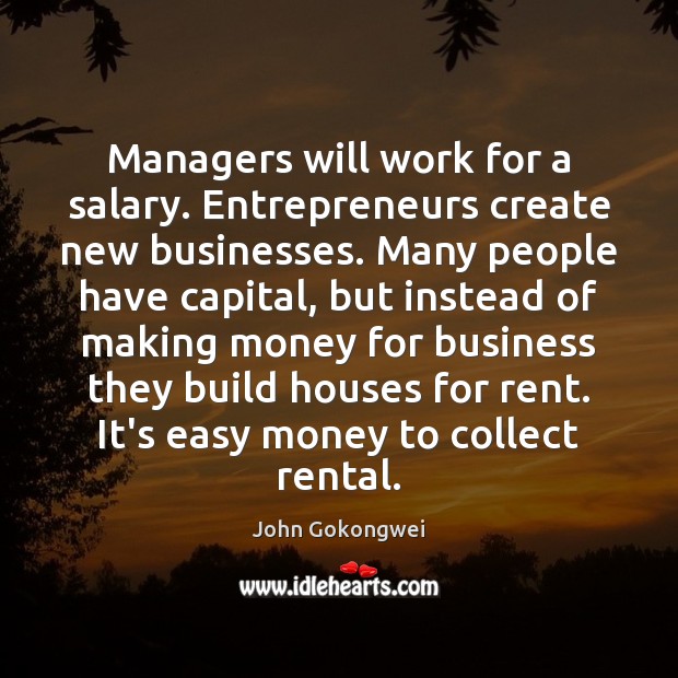 Managers will work for a salary. Entrepreneurs create new businesses. Many people John Gokongwei Picture Quote