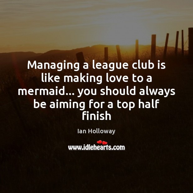 Managing a league club is like making love to a mermaid… you Making Love Quotes Image