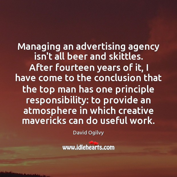 Managing an advertising agency isn’t all beer and skittles. After fourteen years David Ogilvy Picture Quote
