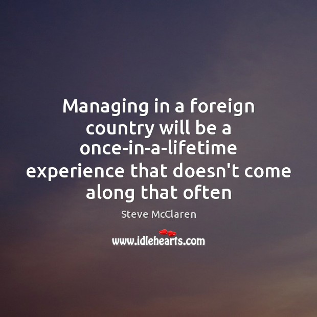 Managing in a foreign country will be a once-in-a-lifetime experience that doesn’t Steve McClaren Picture Quote