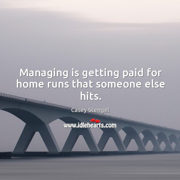 Managing is getting paid for home runs that someone else hits. Casey Stengel Picture Quote