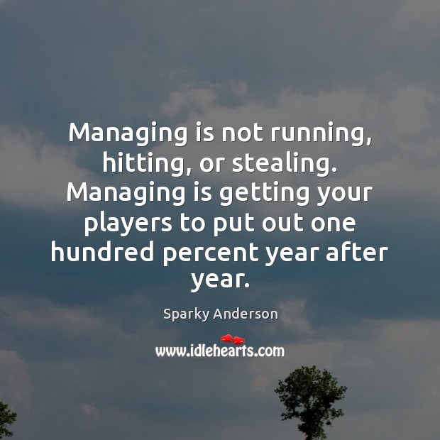 Managing is not running, hitting, or stealing. Managing is getting your players Sparky Anderson Picture Quote