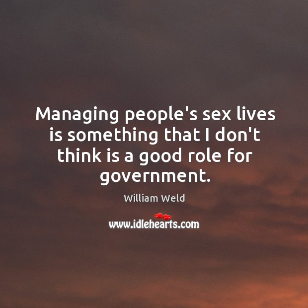 Managing people’s sex lives is something that I don’t think is a good role for government. William Weld Picture Quote