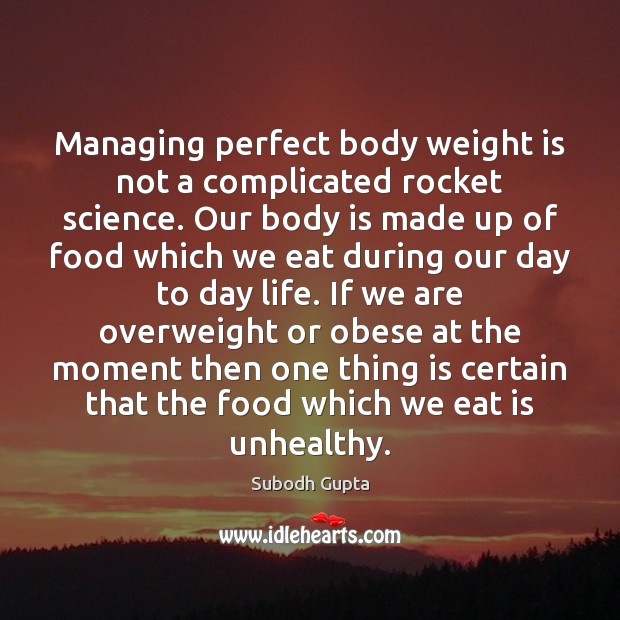 Managing perfect body weight is not a complicated rocket science. Our body 