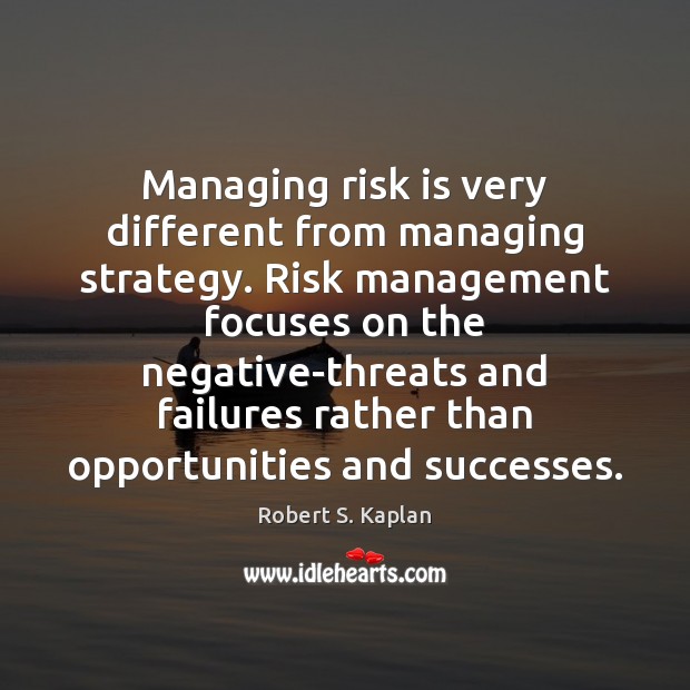 Managing risk is very different from managing strategy. Risk management focuses on Robert S. Kaplan Picture Quote