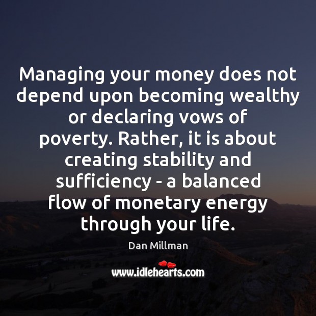 Managing your money does not depend upon becoming wealthy or declaring vows Dan Millman Picture Quote