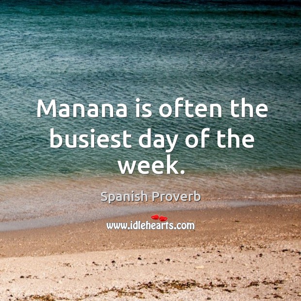 Manana is often the busiest day of the week. 