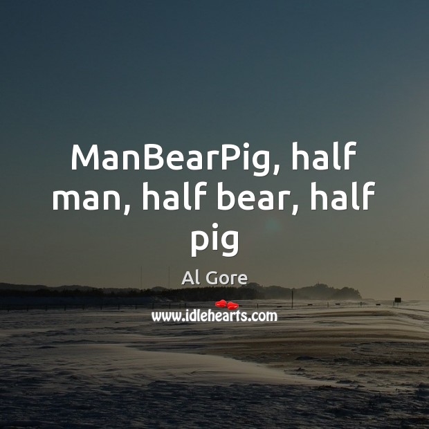 ManBearPig, half man, half bear, half pig Al Gore Picture Quote