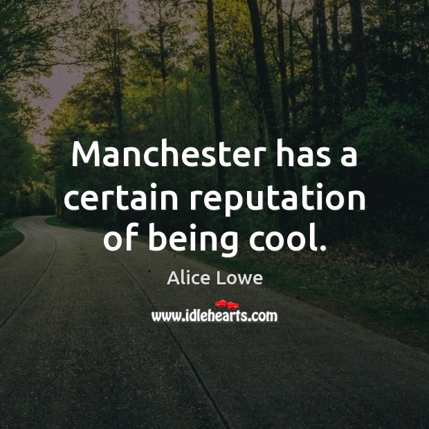 Manchester has a certain reputation of being cool. Alice Lowe Picture Quote