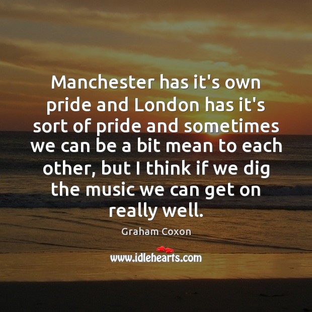 Manchester has it’s own pride and London has it’s sort of pride Graham Coxon Picture Quote