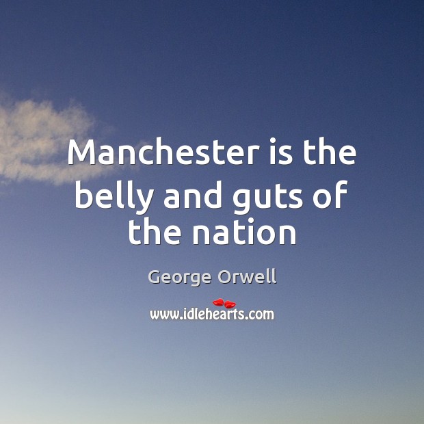 Manchester is the belly and guts of the nation George Orwell Picture Quote