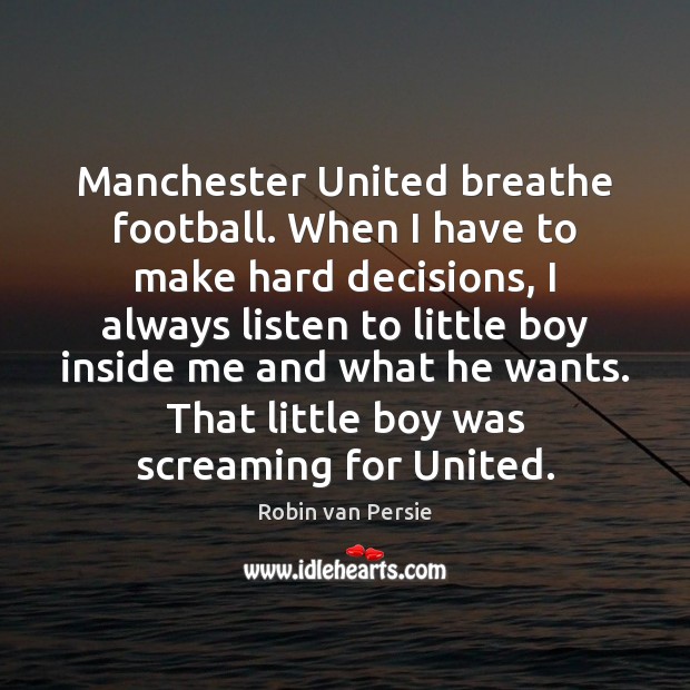 Manchester United breathe football. When I have to make hard decisions, I Robin van Persie Picture Quote