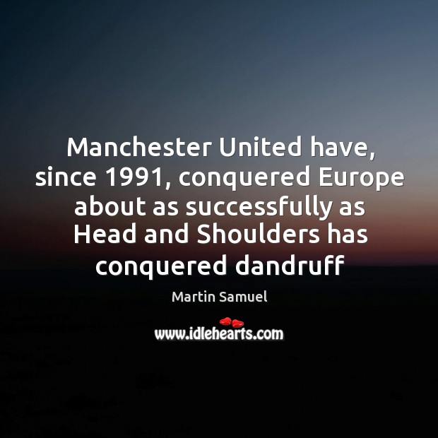 Manchester United have, since 1991, conquered Europe about as successfully as Head and Martin Samuel Picture Quote