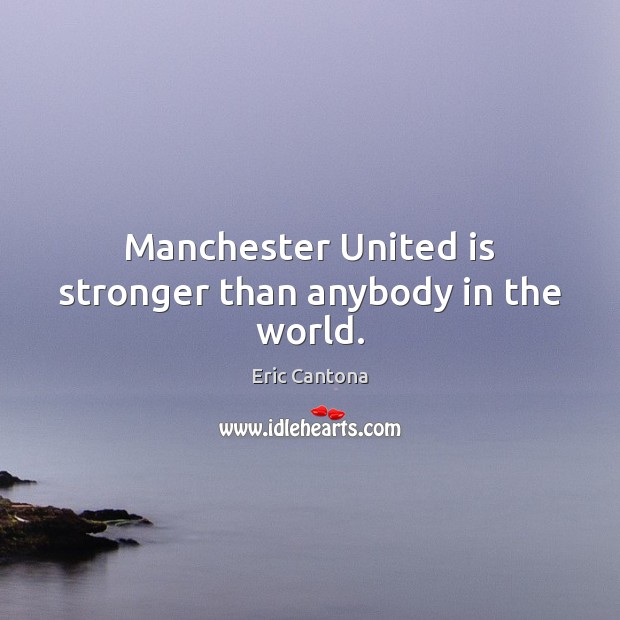 Manchester United is stronger than anybody in the world. Eric Cantona Picture Quote