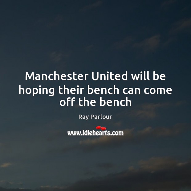 Manchester United will be hoping their bench can come off the bench Ray Parlour Picture Quote