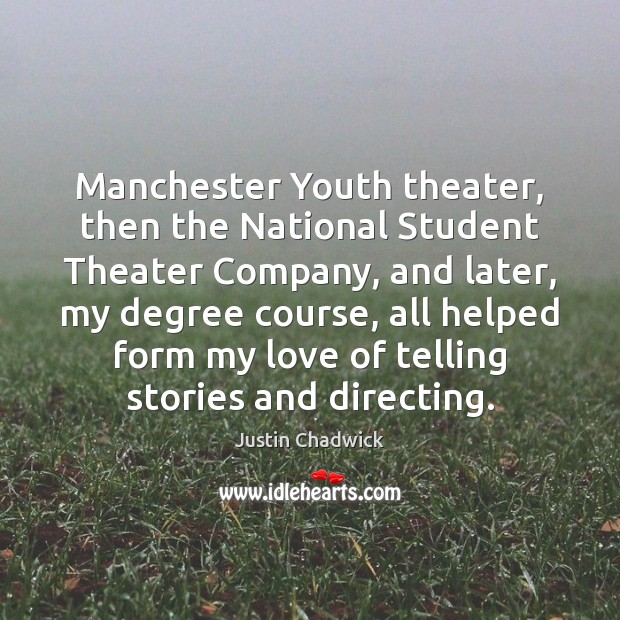 Manchester Youth theater, then the National Student Theater Company, and later, my Justin Chadwick Picture Quote