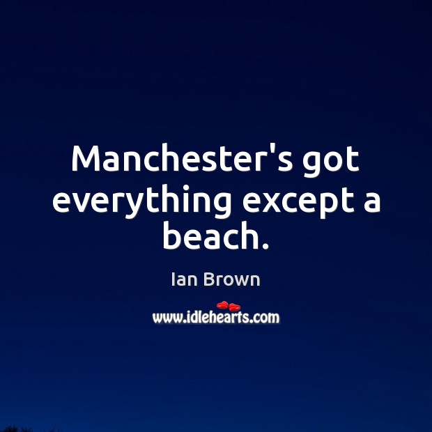 Manchester’s got everything except a beach. Ian Brown Picture Quote