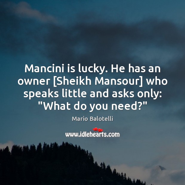 Mancini is lucky. He has an owner [Sheikh Mansour] who speaks little Mario Balotelli Picture Quote