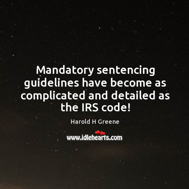 Mandatory sentencing guidelines have become as complicated and detailed as the irs code! Harold H Greene Picture Quote