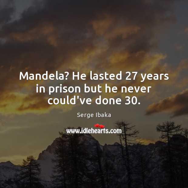 Mandela? He lasted 27 years in prison but he never could’ve done 30. Serge Ibaka Picture Quote