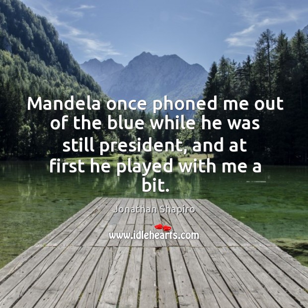 Mandela once phoned me out of the blue while he was still president, and at first he played with me a bit. Jonathan Shapiro Picture Quote