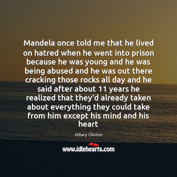 Mandela once told me that he lived on hatred when he went Hillary Clinton Picture Quote