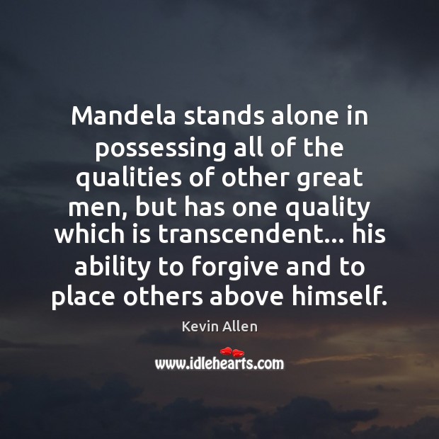 Mandela stands alone in possessing all of the qualities of other great Kevin Allen Picture Quote