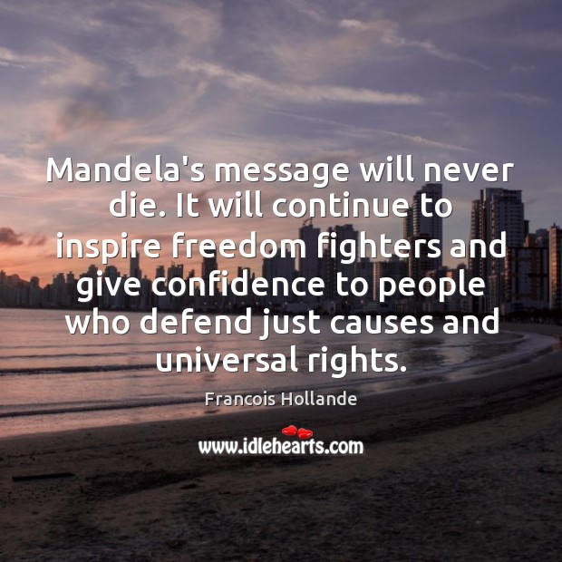 Mandela’s message will never die. It will continue to inspire freedom fighters Francois Hollande Picture Quote
